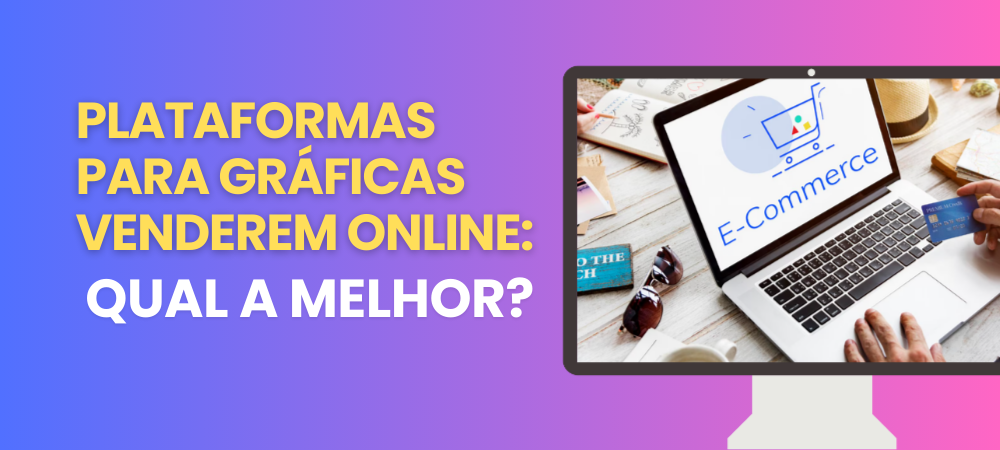 Comparativo entre plataformas para gráficas venderem online